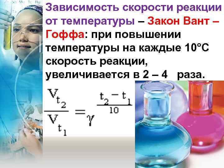 Зависимость скорости реакции от температуры – Закон Вант – Гоффа: при повышении температуры на