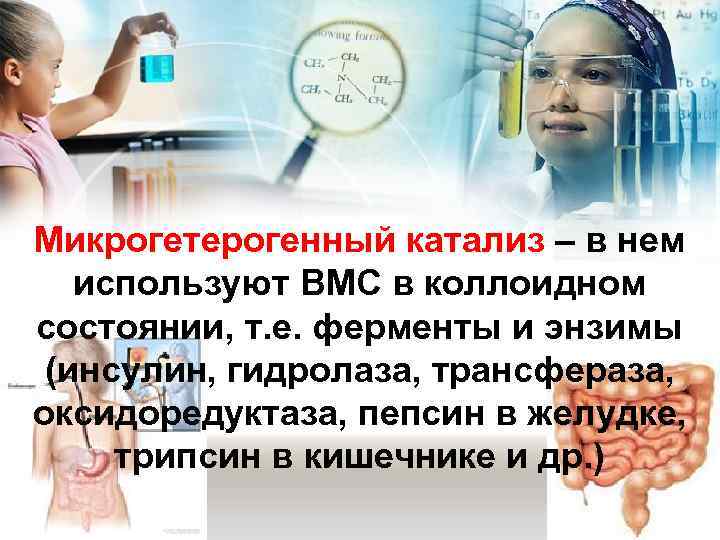 Микрогетерогенный катализ – в нем используют ВМС в коллоидном состоянии, т. е. ферменты и