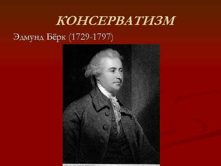    КОНСЕРВАТИЗМ Эдмунд Бёрк (1729 -1797) 