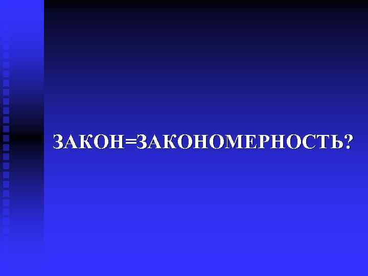 ЗАКОН=ЗАКОНОМЕРНОСТЬ? 