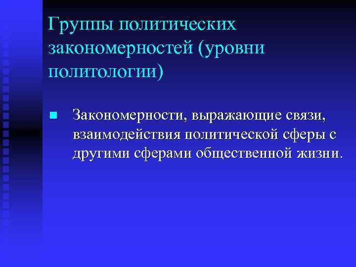 Группы политических закономерностей (уровни политологии) n  Закономерности, выражающие связи,  взаимодействия политической сферы