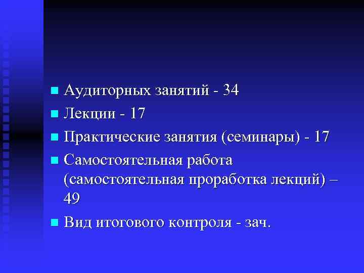 n Аудиторных занятий - 34 n Лекции - 17 n Практические занятия (семинары) -