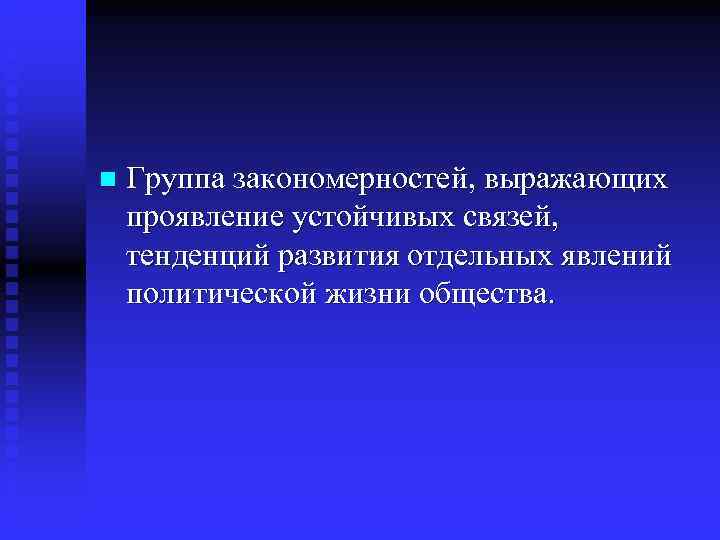 n  Группа закономерностей, выражающих проявление устойчивых связей,  тенденций развития отдельных явлений политической