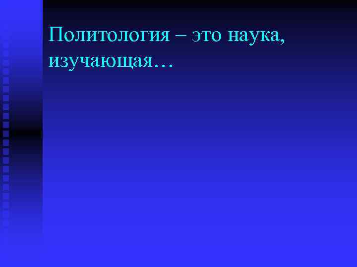 Политология – это наука,  изучающая… 