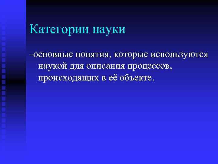 Категории науки -основные понятия, которые используются  наукой для описания процессов, происходящих в её