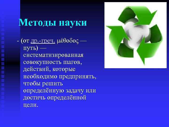 Методы науки - (от др. -греч. μέθοδος — путь) — систематизированная совокупность шагов, действий,