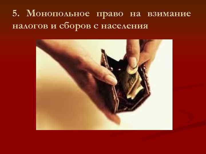 5. Монопольное право на взимание налогов и сборов с населения 