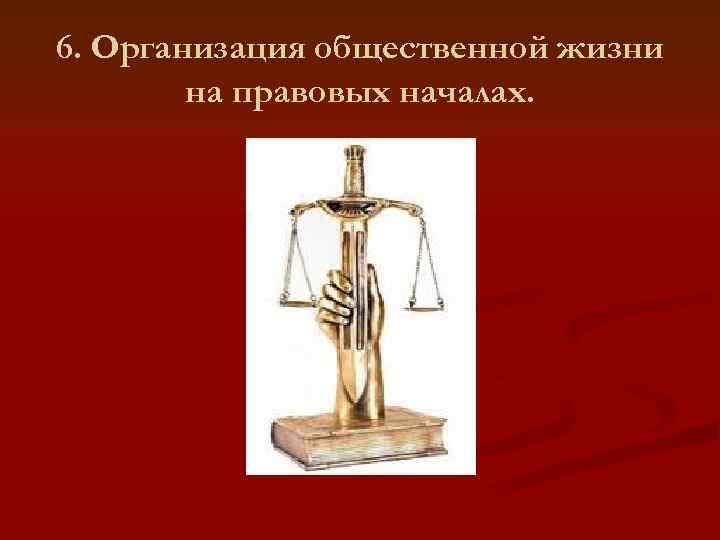 6. Организация общественной жизни   на правовых началах. 