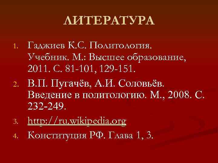  ЛИТЕРАТУРА 1.  Гаджиев К. С. Политология.  Учебник. М. : Высшее