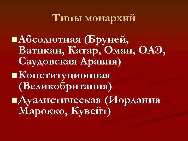  Типы монархий n Абсолютная (Бруней,  Ватикан, Катар, Оман, ОАЭ,  Саудовская
