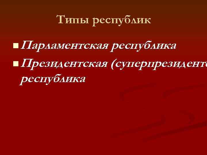   Типы республик n Парламентская республика n Президентская (суперпрезидентс республика 