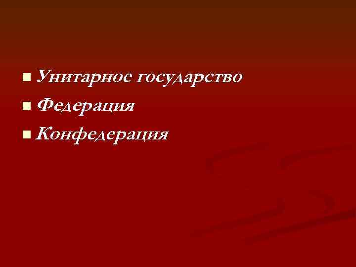 n Унитарное государство n Федерация n Конфедерация 