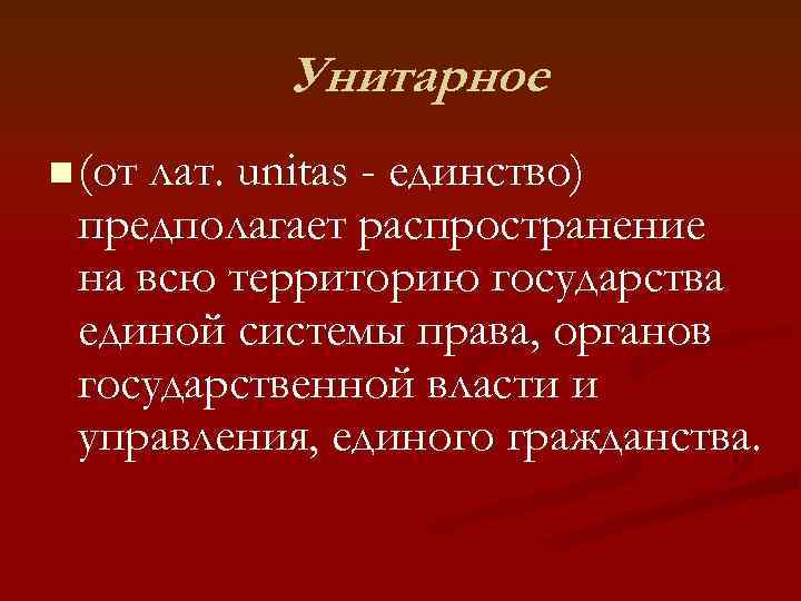   Унитарное n (от лат. unitas - единство) предполагает распространение на всю территорию
