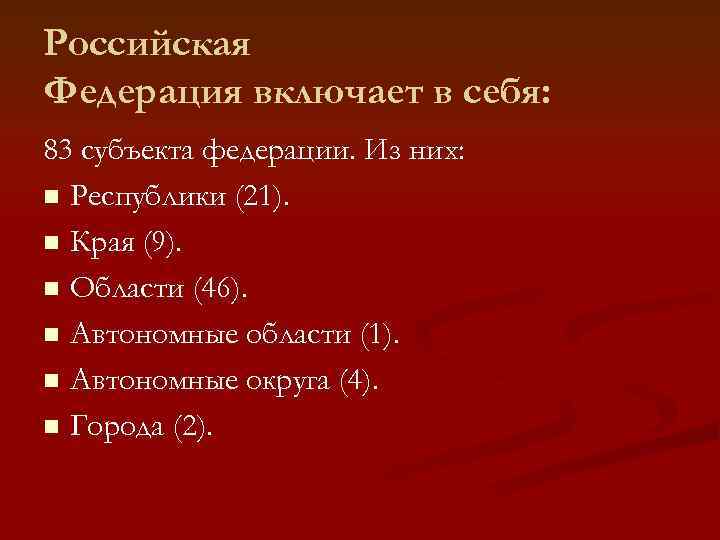 Российская Федерация включает в себя: 83 субъекта федерации. Из них: n Республики (21). 