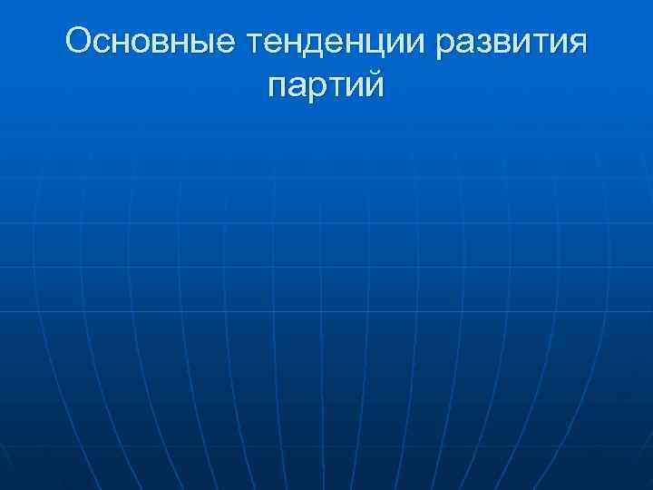 Основные тенденции развития  партий 