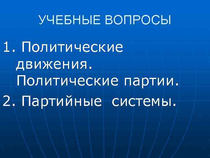   УЧЕБНЫЕ ВОПРОСЫ 1. Политические  движения. Политические партии.  2. Партийные системы.