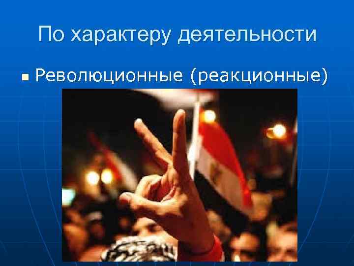   По характеру деятельности n  Революционные (реакционные) 