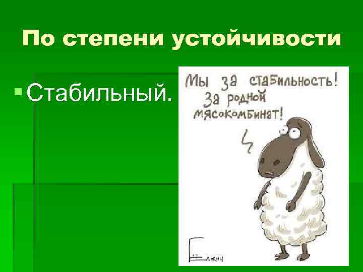 По степени устойчивости § Стабильный. 