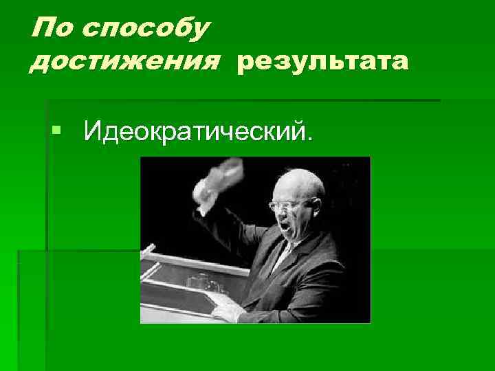 По способу достижения результата  § Идеократический. 