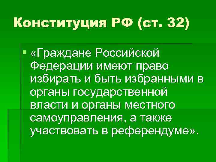 Конституция РФ (ст. 32)  § «Граждане Российской  Федерации имеют право  избирать