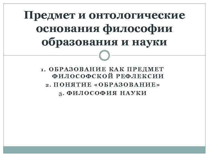 Предмет и онтологические основания философии  образования и науки  1. ОБРАЗОВАНИЕ КАК ПРЕДМЕТ