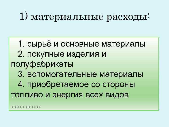 1) материальные расходы: 1. сырьё и основные материалы 2. покупные изделия и 1) материальные расходы: 1. сырьё и основные материалы 2. покупные изделия и
