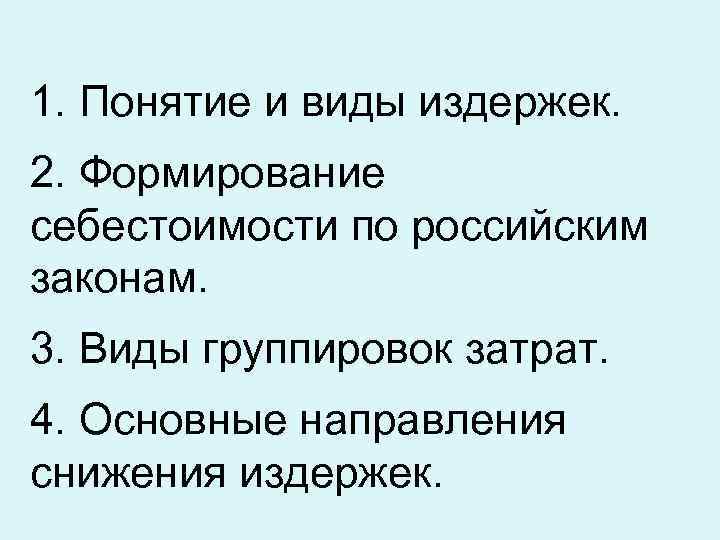 1. Понятие и виды издержек. 2. Формирование себестоимости по российским законам. 3. Виды группировок 1. Понятие и виды издержек. 2. Формирование себестоимости по российским законам. 3. Виды группировок