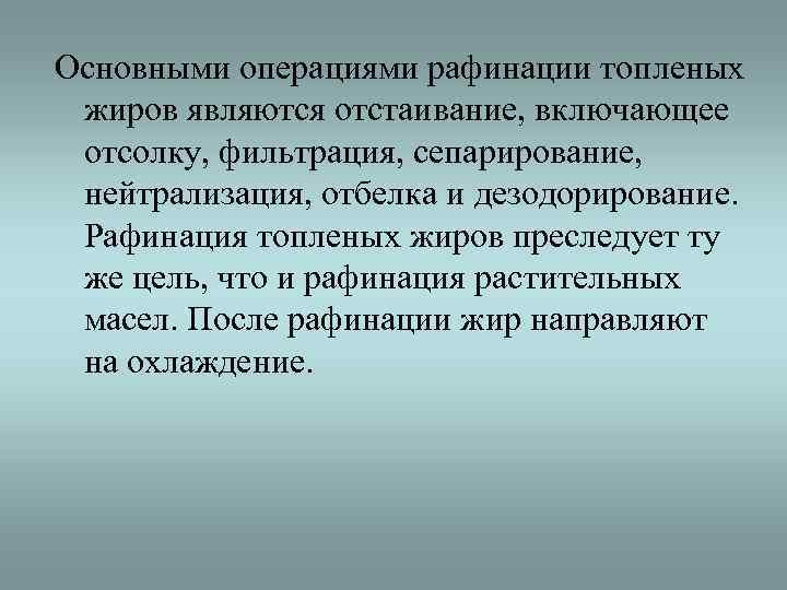Основными операциями рафинации топленых жиров являются отстаивание, включающее отсолку, фильтрация, сепарирование,  нейтрализация, отбелка