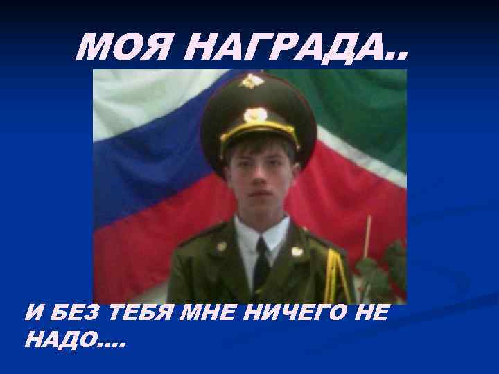   МОЯ НАГРАДА. . И БЕЗ ТЕБЯ МНЕ НИЧЕГО НЕ НАДО…. 