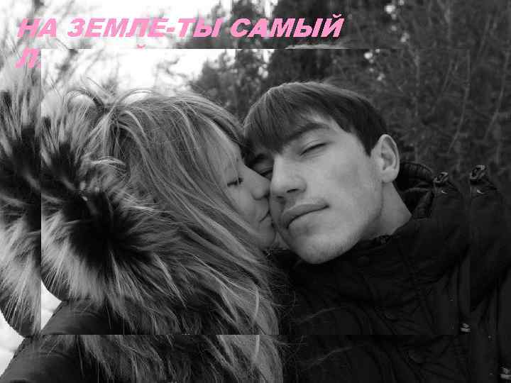 НА ЗЕМЛЕ-ТЫ САМЫЙ ЛУЧШИЙ…. 