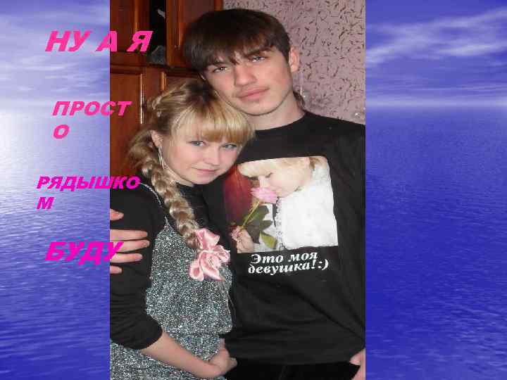 НУ А Я  ПРОСТ О РЯДЫШКО М БУДУ 