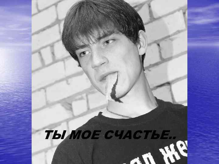 ТЫ МОЕ СЧАСТЬЕ. . 