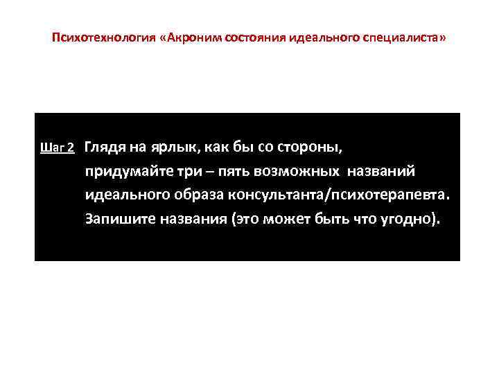  Психотехнология «Акроним состояния идеального специалиста» Шаг 2  Глядя на ярлык, как бы