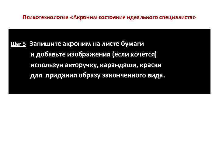   Психотехнология «Акроним состояния идеального специалиста» Шаг 5  Запишите акроним на листе