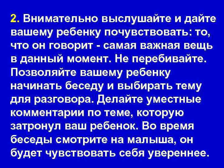 2. Внимательно выслушайте и дайте вашему ребенку почувствовать: то, что он говорит - самая