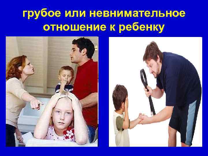 грубое или невнимательное  отношение к ребенку 