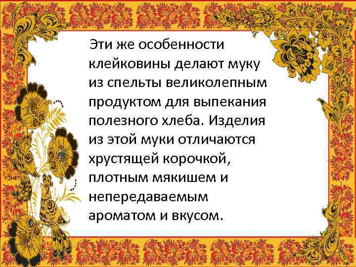 Эти же особенности клейковины делают муку из спельты великолепным продуктом для выпекания полезного хлеба.
