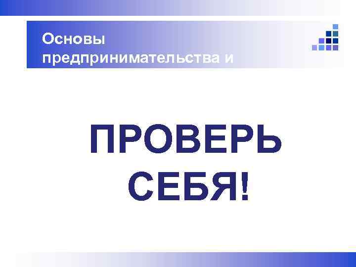 Основы   предпринимательства и финансовой грамотности   ПРОВЕРЬ  СЕБЯ! 