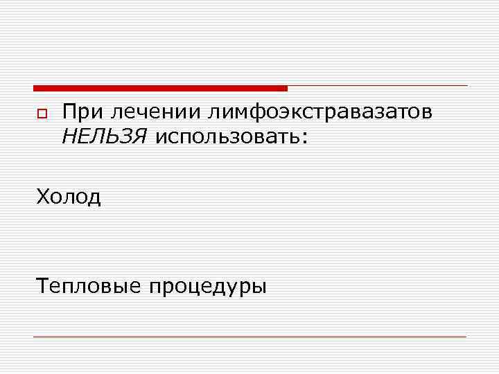 o  При лечении лимфоэкстравазатов НЕЛЬЗЯ использовать:  Холод  Тепловые процедуры 