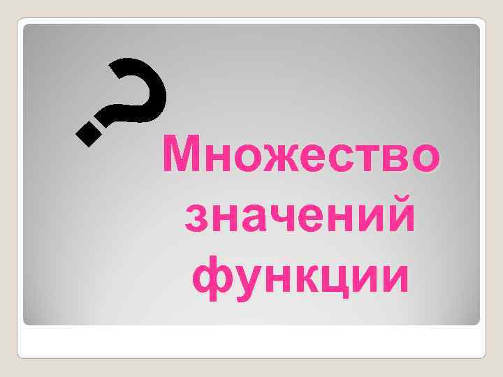 ? Множество  значений  функции 