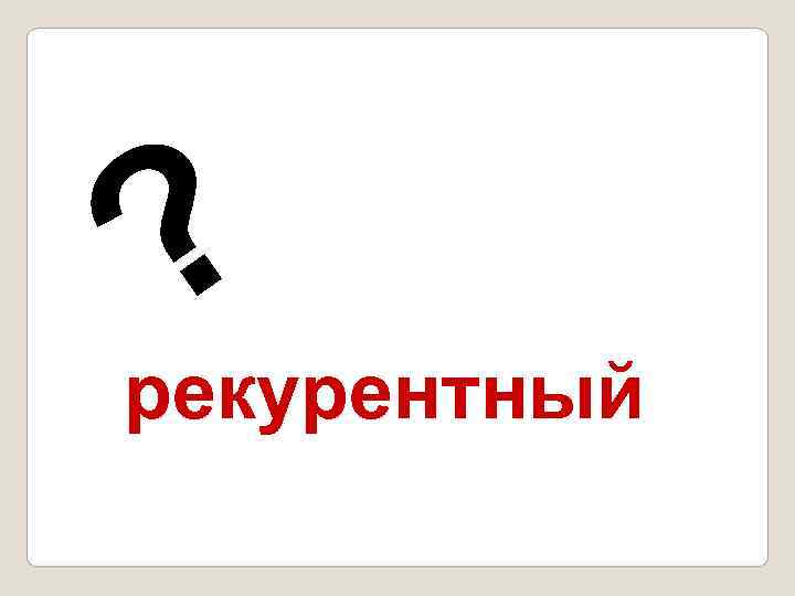 ? рекурентный 