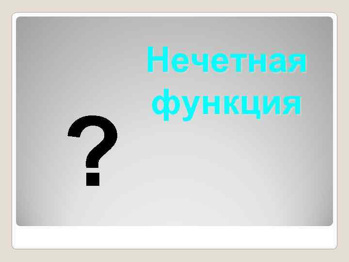   Нечетная функция ? 