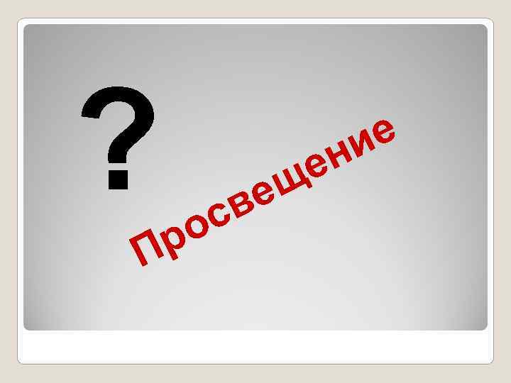 ?  р осв ещ ен ие П 