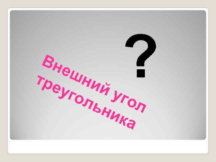  Вн еш тре ни  уго й уг  ль   ?