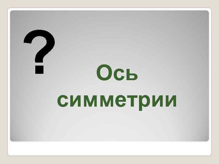 ?  Ось симметрии 