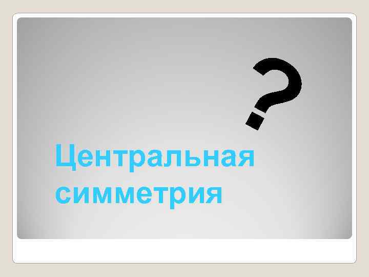    ? Центральная симметрия 