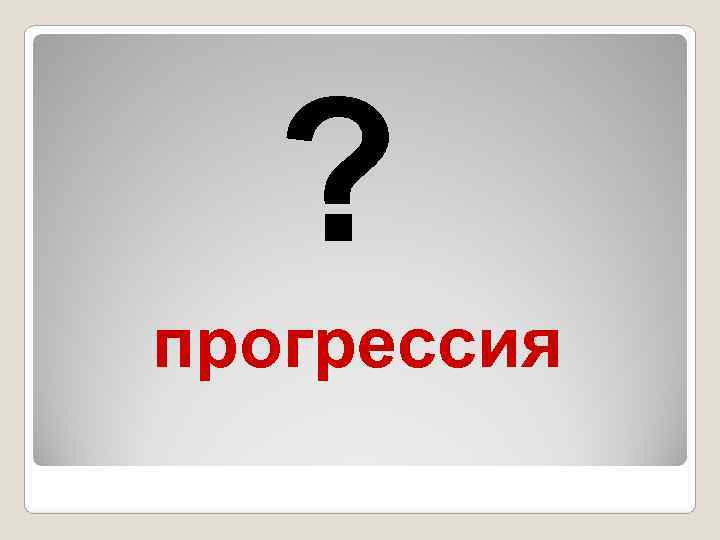   ? прогрессия 
