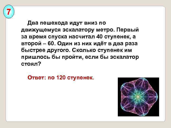 7   Два пешехода идут вниз по движущемуся эскалатору метро. Первый за время