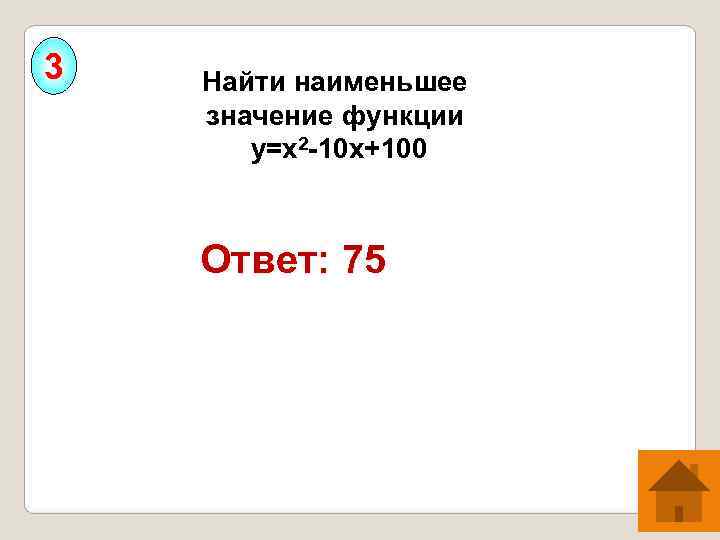 3  Найти наименьшее значение функции   у=х2 -10 х+100  Ответ: 75