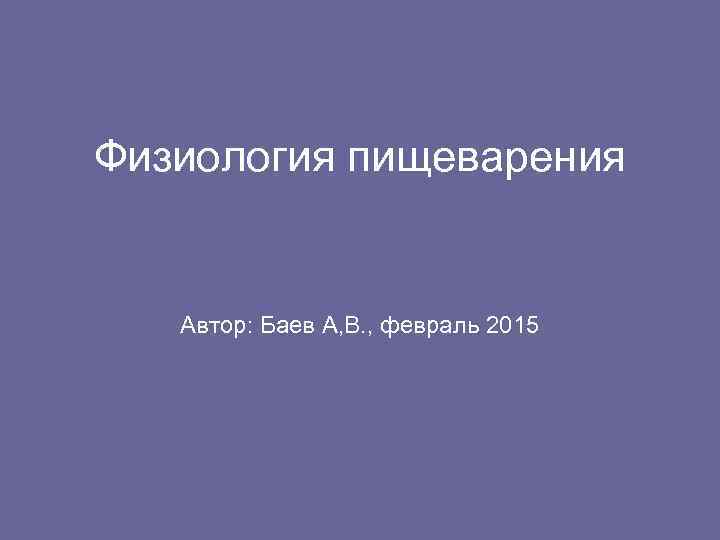 Физиология пищеварения Автор: Баев А, В. , февраль 2015 